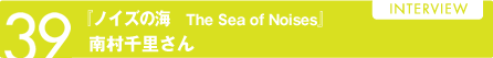 39 『ノイズの海　The Sea of Noises』アーティスティック・ディレクター　南村千里